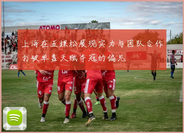 上海在五棵松展现实力与团队合作打破单靠天赋夺冠的偏见