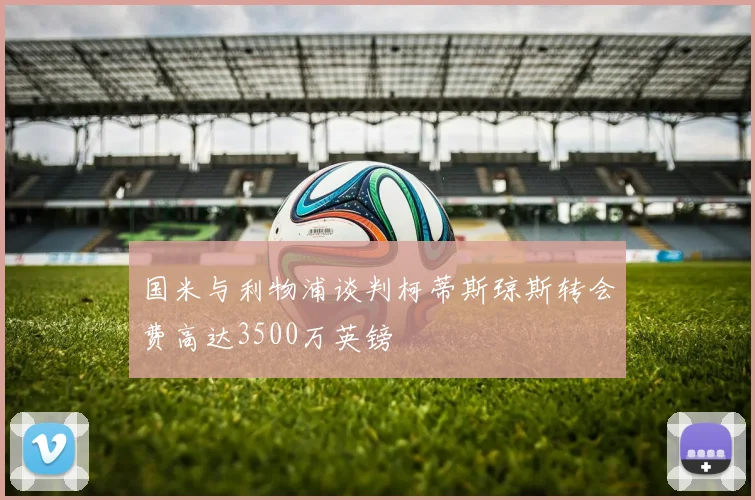 国米与利物浦谈判柯蒂斯琼斯转会费高达3500万英镑