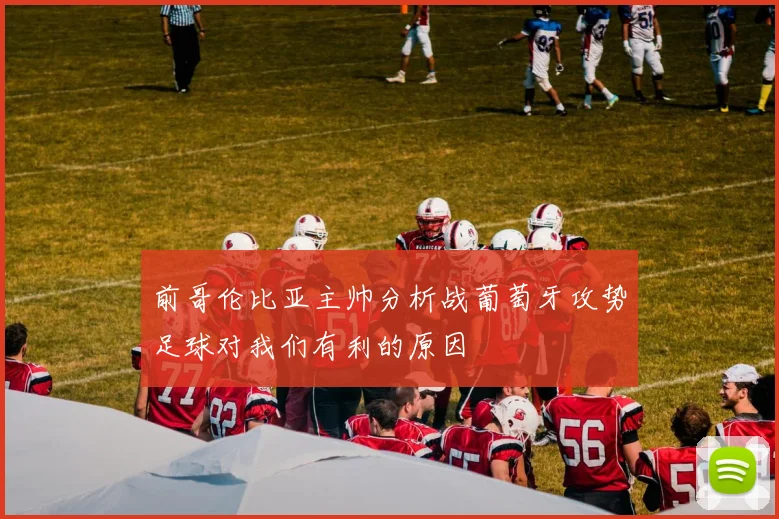 前哥伦比亚主帅分析战葡萄牙攻势足球对我们有利的原因