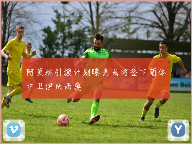 阿莫林引援计划曝光或将签下葡体中卫伊纳西奥