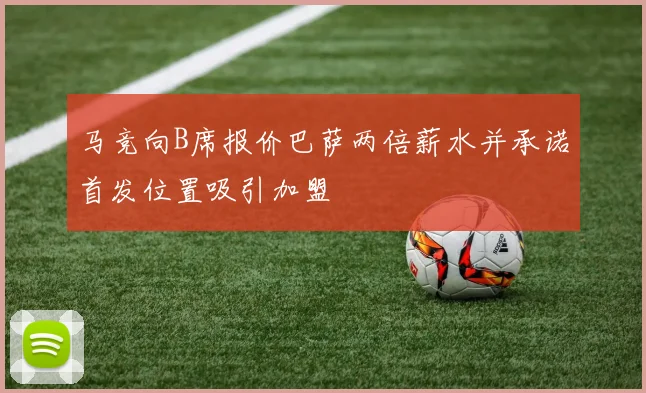 马竞向B席报价巴萨两倍薪水并承诺首发位置吸引加盟