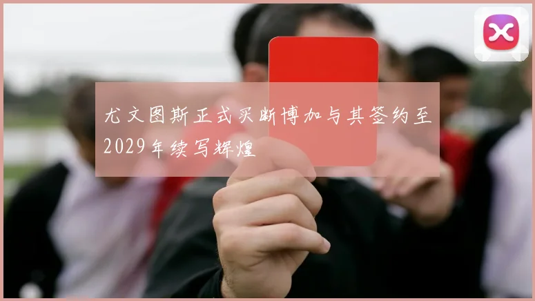 尤文图斯正式买断博加与其签约至2029年续写辉煌