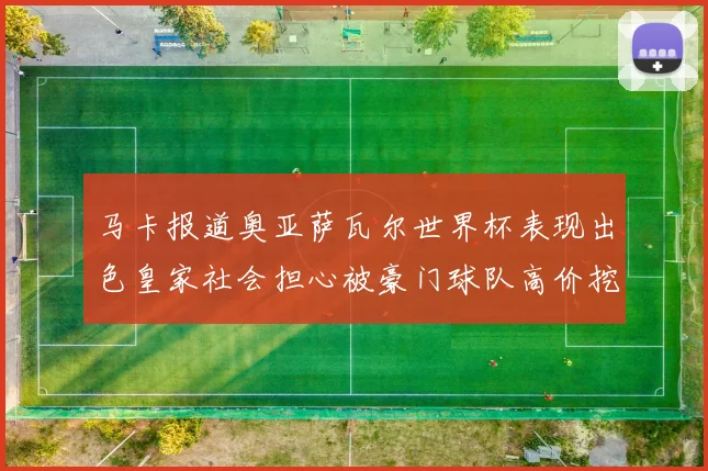 马卡报道奥亚萨瓦尔世界杯表现出色皇家社会担心被豪门球队高价挖角