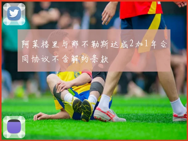 阿莱格里与那不勒斯达成2加1年合同协议不含解约条款