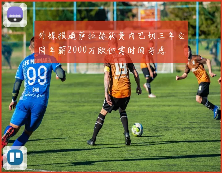 外媒报道萨拉赫获费内巴切三年合同年薪2000万欧但需时间考虑