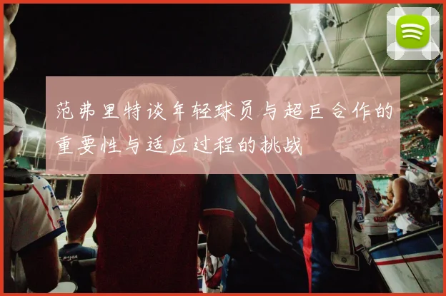 范弗里特谈年轻球员与超巨合作的重要性与适应过程的挑战