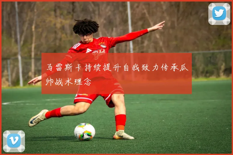 马雷斯卡持续提升自我致力传承瓜帅战术理念