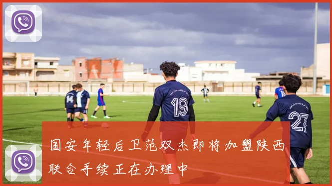 国安年轻后卫范双杰即将加盟陕西联合手续正在办理中