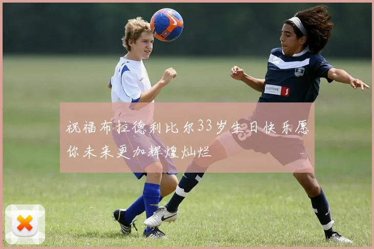祝福布拉德利比尔33岁生日快乐愿你未来更加辉煌灿烂