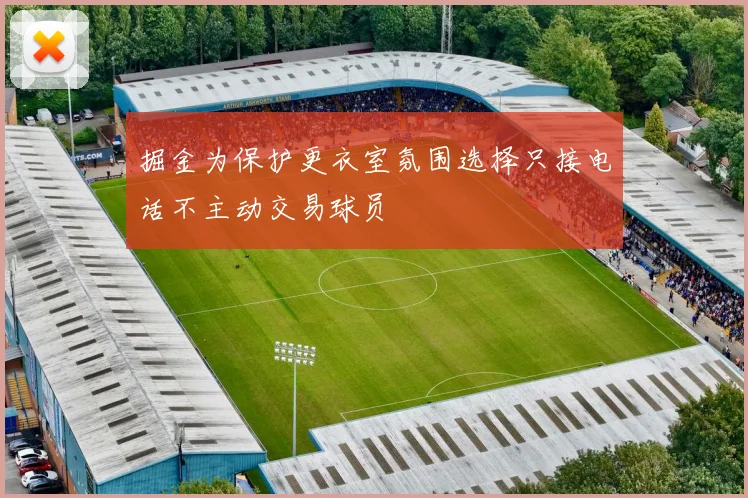 掘金为保护更衣室氛围选择只接电话不主动交易球员